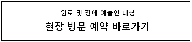 2021년 『창작준비금지원사업-창작디딤돌』 원로,장애 예술인 대상 온라인 신청 대행을 위한 현장 방문 예약 바로가기