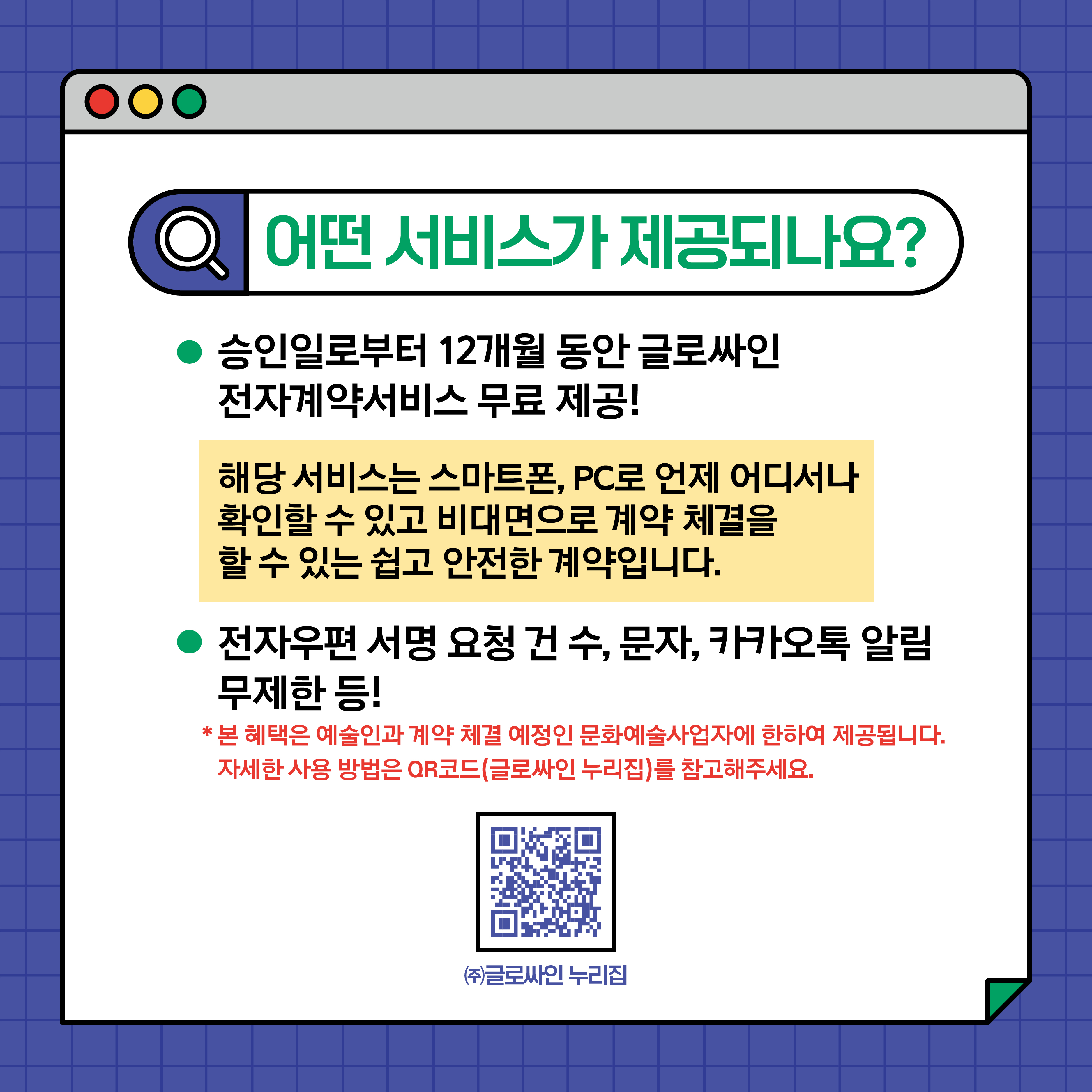  한국예술인복지재단 로고 예술단체, 문화예술사업자를 위한 전자계약 서비스 지원 계약서를 '쉽게' '온라인'으로 주고 받고 이메일, 카카오톡으로 서명할 수 있는 전자계약 서비스 한국예술인복지재단은 문화예술분야 서면계약 체결 문화를 정착시키고 서면계약 미작성으로 발생할 수 있는 법적분쟁을 방지할 수 있는 전자계약 서비스를 지원합니다. 신청하기 1 신청대상 문화예술사업자 (사업자등록증 등 첨부) 2 신청방법 1) 제휴신청서 작성 및 회원가입 2) 사용승인 후 전자계약 서비스 이용 *본 혜택은 예술인과 계약 체결 예정인 문화예술사업자에 한하여 제공됩니다. 3 사용기간 최초 승인일로부터 12개월 4 지원내용 글로싸인 전자계약 서비스 (무료) (이메일 서명 요청 건수 무제한, 카카오톡 알림 무제한 등) 잠깐! 글로싸인 전자계약? 스마트폰만 있다면 언제 어디서나 확인할 수 있고, 전화 한 통으로 수정이 가능하며, 만나지 않고 메신저로 계약체결을 경험할 수 있는 쉽고 안전한 글로싸인 전자계약입니다! #대면비대면계약 #대량전송 #링크계약 #카카오톡알림 Glosign 글로싸인 홈페이지 바로가기 신청문의 : 한국예술인복지재단 권리보장팀 02-3668-0200 사용문의 : (주)글로싸인 홈페이지 '예산 소진 시 조기 마감될 수 있습니다. 한국예술인복지재단 로고